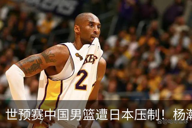 世预赛中国男篮遭日本压制！杨瀚森低迷，2人0分，郭士强焦急万分