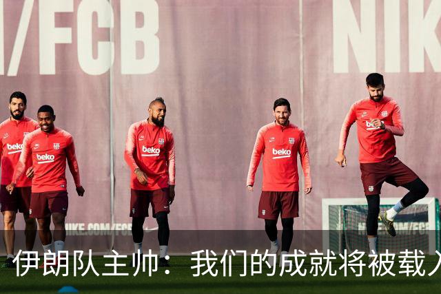 伊朗队主帅：我们的成就将被载入足球史册 后人将铭记并谈论它