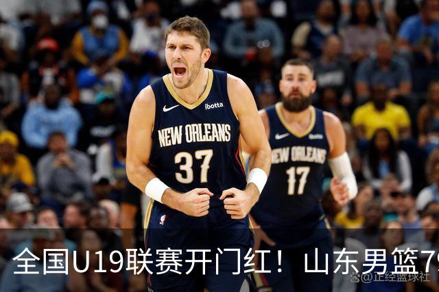 全国U19联赛开门红！山东男篮79:59大胜新疆，王证砍下全队最高18分，全队多点得分仅一人未得分，联防战术牢牢锁死对手内线进攻