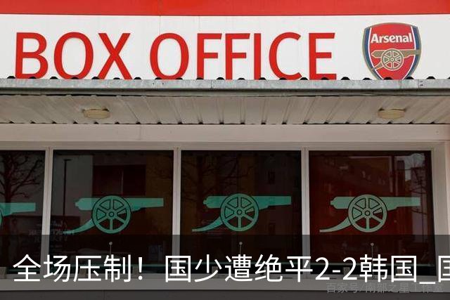 全场压制！国少遭绝平2-2韩国 国少第87分钟送点3胜1平以第二晋级
