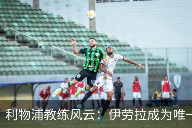 利物浦教练风云：伊劳拉成为唯一候选，斯洛特下课在即！