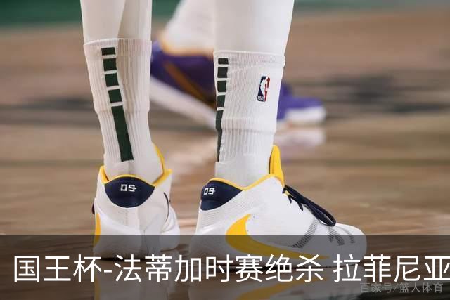 国王杯-法蒂加时赛绝杀 拉菲尼亚传射 巴萨4-3胜