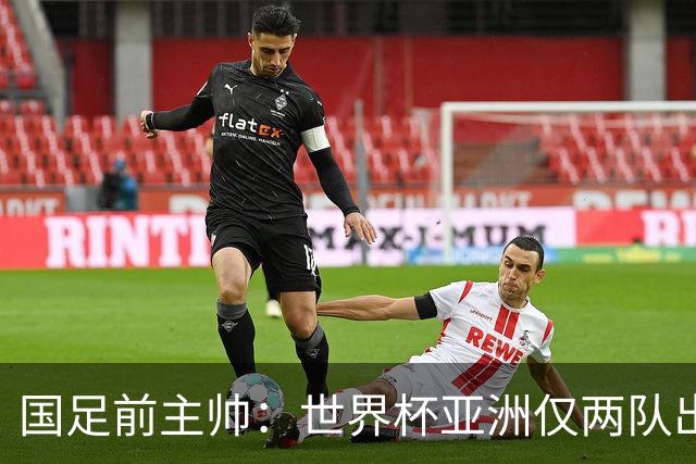国足前主帅：世界杯亚洲仅两队出线并不意外