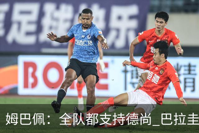 姆巴佩：全队都支持德尚 巴拉圭击败德国我们需认真对待