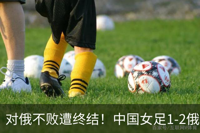 对俄不败遭终结！中国女足1-2俄罗斯女足 王霜世界波难救主