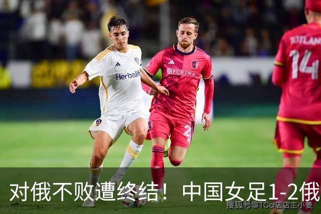 对俄不败遭终结！中国女足1-2俄罗斯女足 王霜世界波难救主