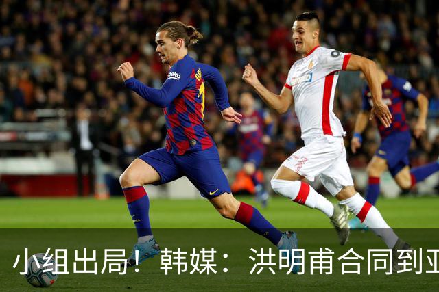 小组出局！韩媒：洪明甫合同到亚洲杯结束，能否留任仍待观察