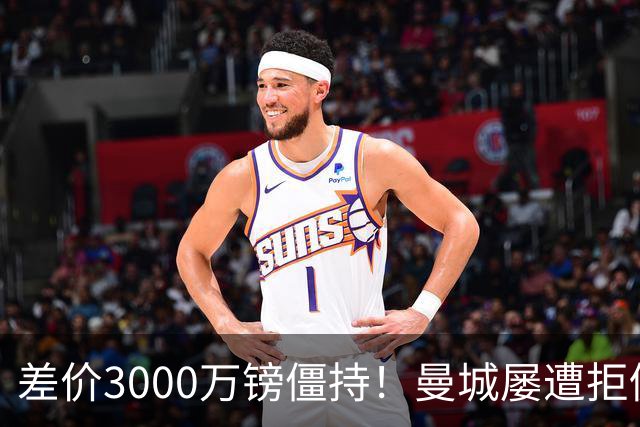 差价3000万镑僵持！曼城屡遭拒仍死磕到底，豪门执着背后藏深层博弈？