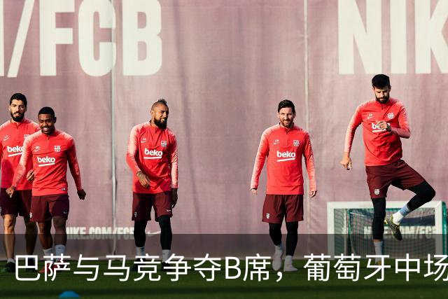巴萨与马竞争夺B席，葡萄牙中场的梦想归属何方？