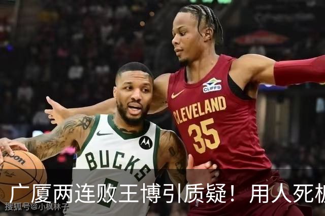 广厦两连败王博引质疑！用人死板，进攻单打只靠布朗，包夹成败笔