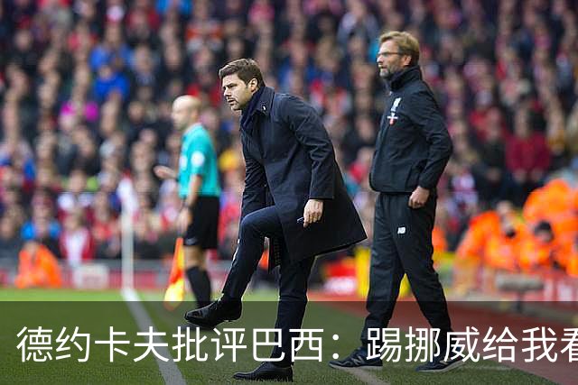 德约卡夫批评巴西：踢挪威给我看恶心了 那些技术流球员哪去了？