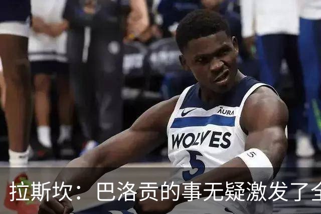 拉斯坎：巴洛贡的事无疑激发了全队的斗志，让这场胜利尤为甘甜