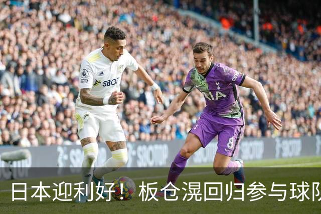 日本迎利好！板仓滉回归参与球队合练 久保建英首次归队