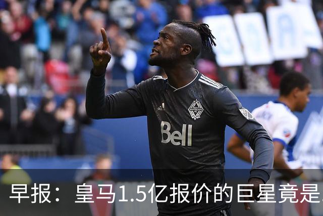 早报：皇马1.5亿报价的巨星竟是......