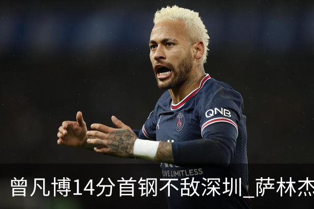曾凡博14分首钢不敌深圳 萨林杰28+13顾全15分