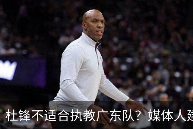 杜锋不适合执教广东队？媒体人建议给杜锋减负，或者广东队换外教