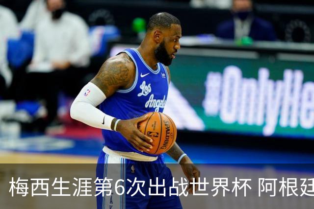 梅西生涯第6次出战世界杯 阿根廷队征召17名冠军成员