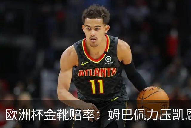 欧洲杯金靴赔率：姆巴佩力压凯恩 C罗跌出前10