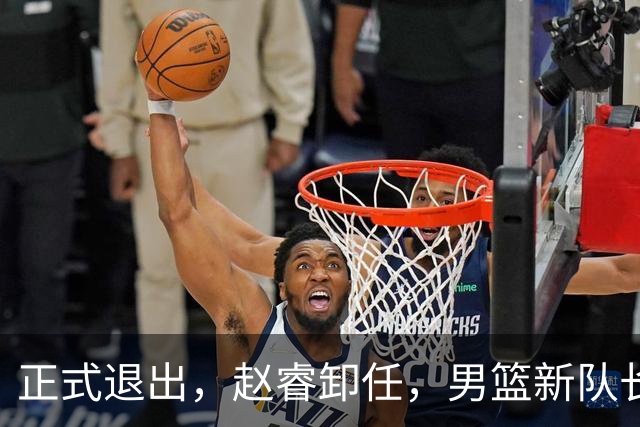 正式退出，赵睿卸任，男篮新队长官宣，30岁，后卫，第二次当选