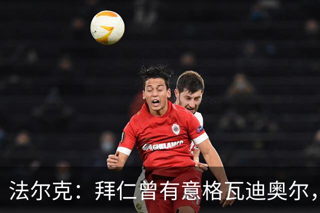 法尔克：拜仁曾有意格瓦迪奥尔，但目前引援重点是布朗和塞巴里