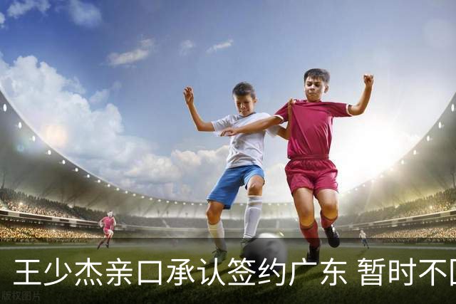 王少杰亲口承认签约广东 暂时不回东莞训练 杜锋特许他在家康复训练