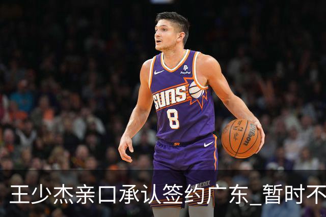 王少杰亲口承认签约广东 暂时不回东莞训练 杜锋特许他在家康复训练