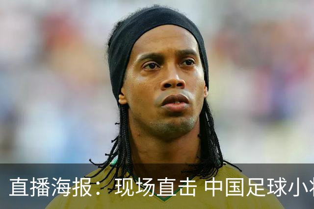 直播海报：现场直击 中国足球小将征战巴西
