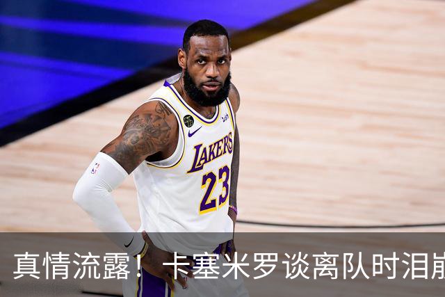 真情流露！卡塞米罗谈离队时泪崩：这是难以置信的4年，我爱曼联
