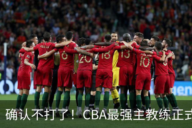 确认不打了！CBA最强主教练正式卸任，或加盟广东队取代杜锋？
