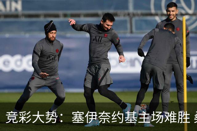 竞彩大势：塞伊奈约基主场难胜 桑纳菲赢球