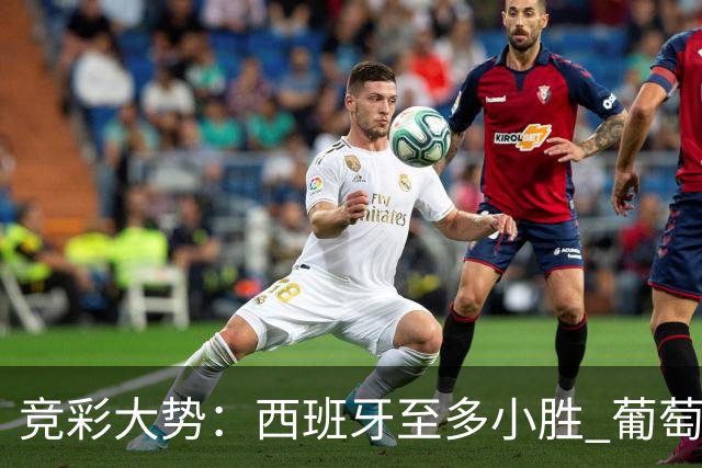 竞彩大势：西班牙至多小胜 葡萄牙值得高看