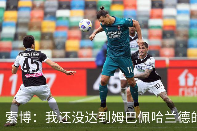 索博：我还没达到姆巴佩哈兰德的水平，在国际层面还缺少一些成就