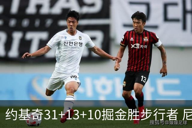 约基奇31+13+10掘金胜步行者 尼克斯逆转篮网