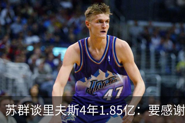 苏群谈里夫斯4年1.85亿：要感谢老詹 其合同到期释放巨额工资额度