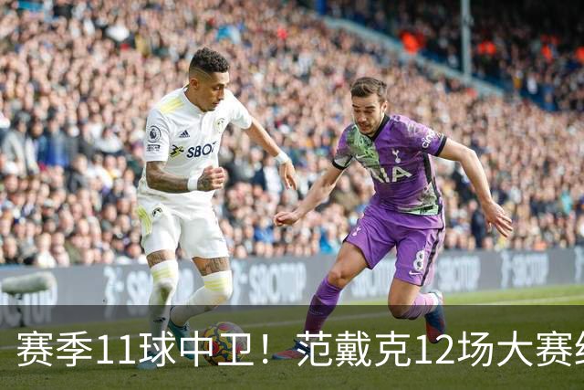 赛季11球中卫！范戴克12场大赛终开花 获本场最佳球员
