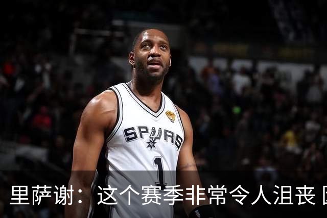 里萨谢：这个赛季非常令人沮丧 因为我的上场时间一直在减少