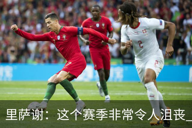 里萨谢：这个赛季非常令人沮丧 因为我的上场时间一直在减少