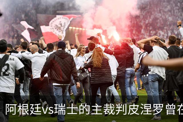 阿根廷vs瑞士的主裁判皮涅罗曾在执法上赛季欧冠半决赛时深受争议