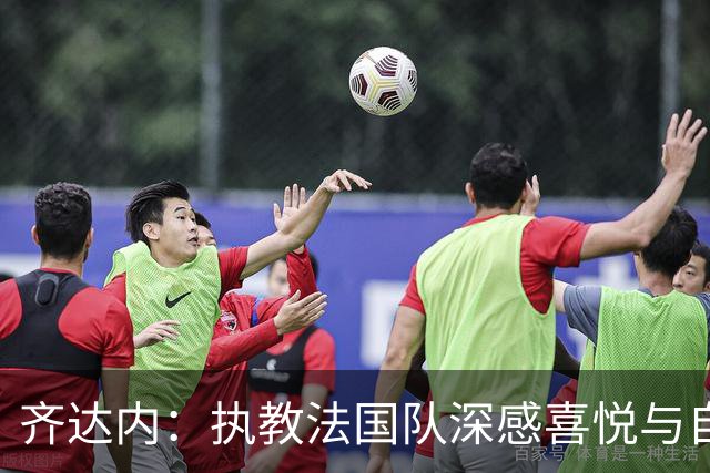 齐达内：执教法国队深感喜悦与自豪，对国家队未来充满雄心壮志