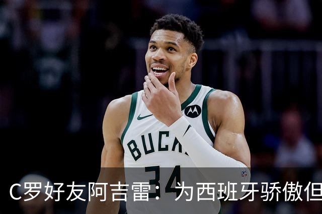 C罗好友阿吉雷：为西班牙骄傲但为C罗出局而痛心；C罗改变了足球