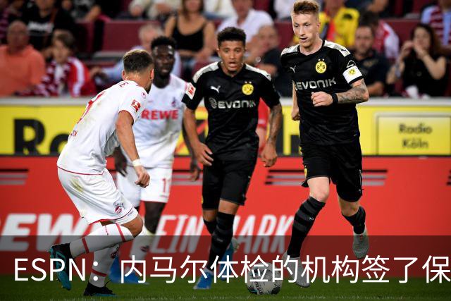 ESPN：内马尔体检的机构签了保密协议，有目击者称内马尔情绪低落